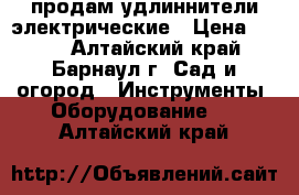 продам удлиннители электрические › Цена ­ 650 - Алтайский край, Барнаул г. Сад и огород » Инструменты. Оборудование   . Алтайский край